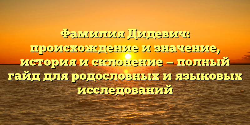 Фамилия Дидевич: происхождение и значение, история и склонение — полный гайд для родословных и языковых исследований