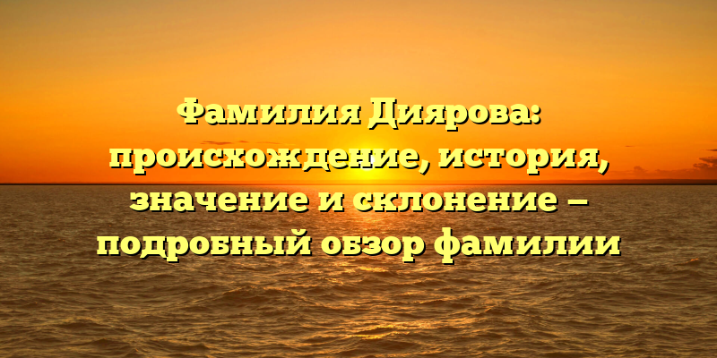 Фамилия Диярова: происхождение, история, значение и склонение — подробный обзор фамилии