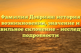 Фамилия Добриян: история возникновения, значение и правильное склонение – исследуем подробности