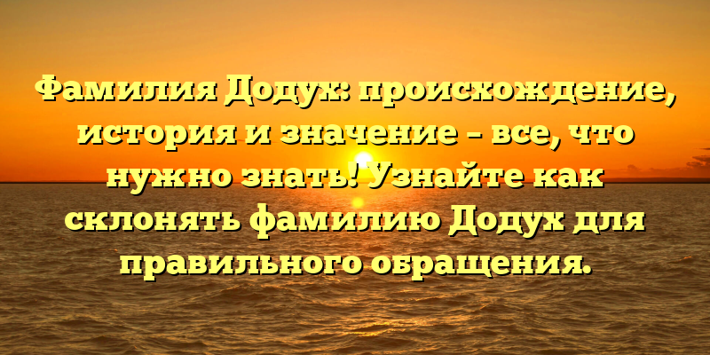 Фамилия Додух: происхождение, история и значение – все, что нужно знать! Узнайте как склонять фамилию Додух для правильного обращения.