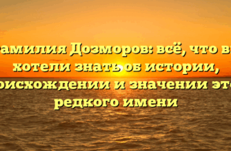 Фамилия Дозморов: всё, что вы хотели знать об истории, происхождении и значении этого редкого имени