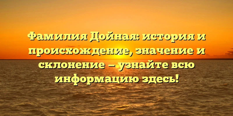 Фамилия Дойная: история и происхождение, значение и склонение — узнайте всю информацию здесь! Фамилия Дойная: история и происхождение, значение и склонение — узнайте всю информацию здесь!