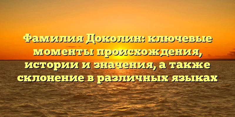 Фамилия Доколин: ключевые моменты происхождения, истории и значения, а также склонение в различных языках Фамилия Доколин: ключевые моменты происхождения, истории и значения, а также склонение в различных языках