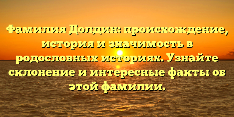 Фамилия Долдин: происхождение, история и значимость в родословных историях. Узнайте склонение и интересные факты об этой фамилии.