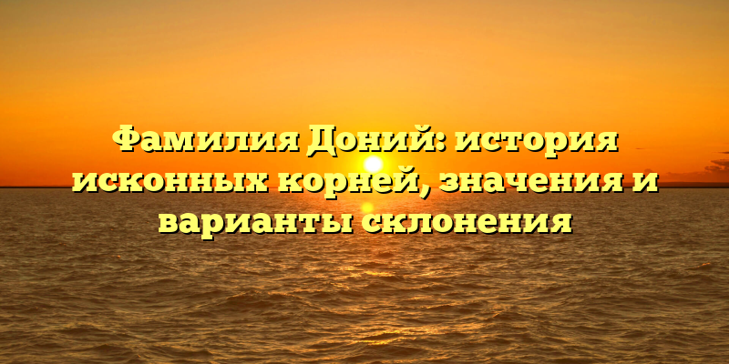 Фамилия Доний: история исконных корней, значения и варианты склонения