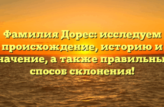 Фамилия Дорес: исследуем происхождение, историю и значение, а также правильный способ склонения!
