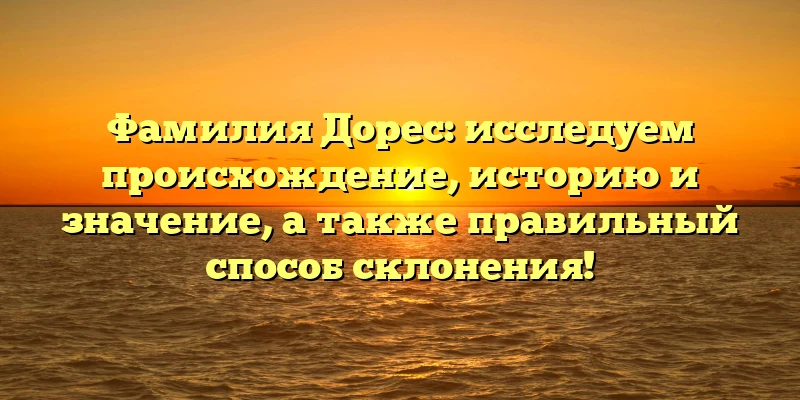 Фамилия Дорес: исследуем происхождение, историю и значение, а также правильный способ склонения! Фамилия Дорес: исследуем происхождение, историю и значение, а также правильный способ склонения!