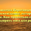 Фамилия Дорогавцева: происхождение, история и значение. Как правильно склонять и как выбрать имя для ребенка?
