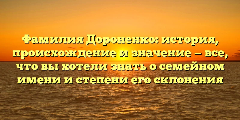 Фамилия Дороненко: история, происхождение и значение — все, что вы хотели знать о семейном имени и степени его склонения Фамилия Дороненко: история, происхождение и значение — все, что вы хотели знать о семейном имени и степени его склонения