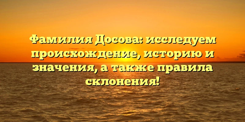 Фамилия Досова: исследуем происхождение, историю и значения, а также правила склонения! Фамилия Досова: исследуем происхождение, историю и значения, а также правила склонения!
