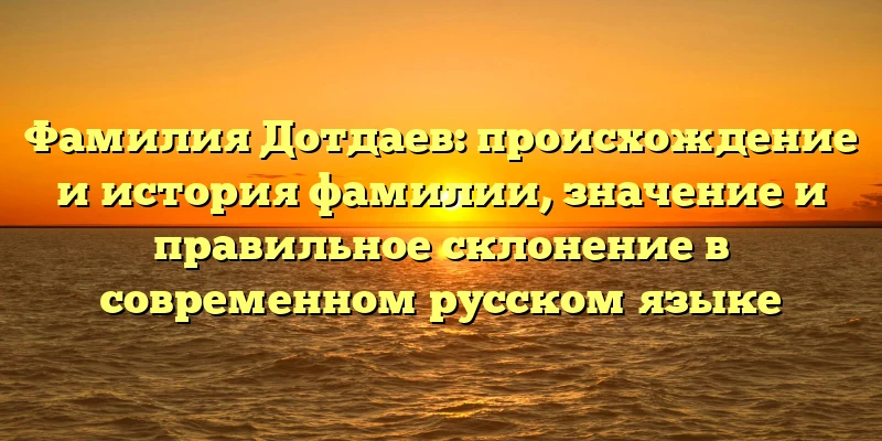 Фамилия Дотдаев: происхождение и история фамилии, значение и правильное склонение в современном русском языке Фамилия Дотдаев: происхождение и история фамилии, значение и правильное склонение в современном русском языке