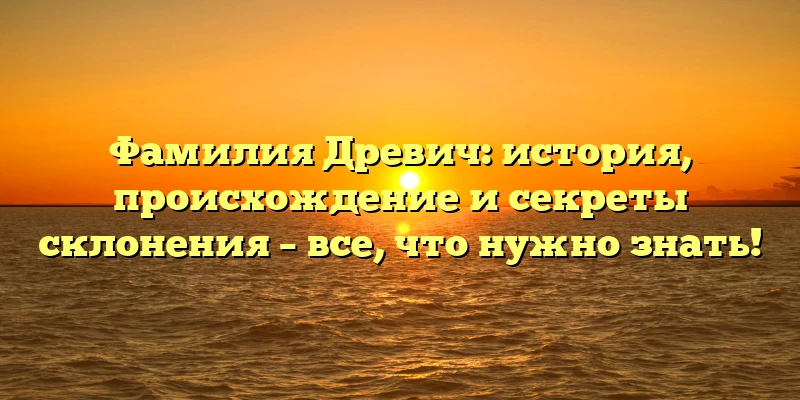 Фамилия Древич: история, происхождение и секреты склонения – все, что нужно знать! Фамилия Древич: история, происхождение и секреты склонения – все, что нужно знать!
