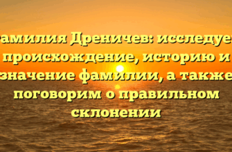 Фамилия Дреничев: исследуем происхождение, историю и значение фамилии, а также поговорим о правильном склонении
