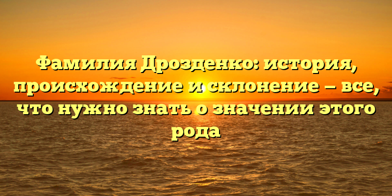 Фамилия Дрозденко: история, происхождение и склонение — все, что нужно знать о значении этого рода