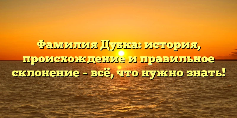 Фамилия Дубка: история, происхождение и правильное склонение – всё, что нужно знать! Фамилия Дубка: история, происхождение и правильное склонение – всё, что нужно знать!