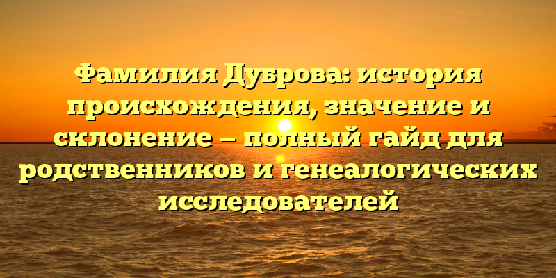 Фамилия Дуброва: история происхождения, значение и склонение — полный гайд для родственников и генеалогических исследователей