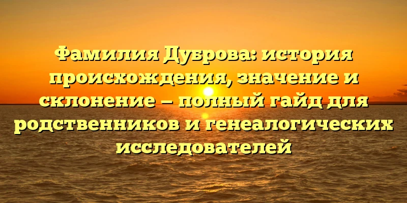 Фамилия Дуброва: история происхождения, значение и склонение — полный гайд для родственников и генеалогических исследователей Фамилия Дуброва: история происхождения, значение и склонение — полный гайд для родственников и генеалогических исследователей