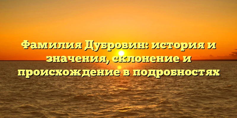 Фамилия Дубровин: история и значения, склонение и происхождение в подробностях Фамилия Дубровин: история и значения, склонение и происхождение в подробностях