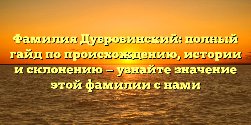 Фамилия Дубровинский: полный гайд по происхождению, истории и склонению — узнайте значение этой фамилии с нами
