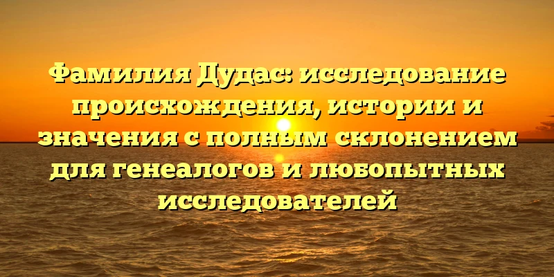 Фамилия Дудас: исследование происхождения, истории и значения с полным склонением для генеалогов и любопытных исследователей Фамилия Дудас: исследование происхождения, истории и значения с полным склонением для генеалогов и любопытных исследователей