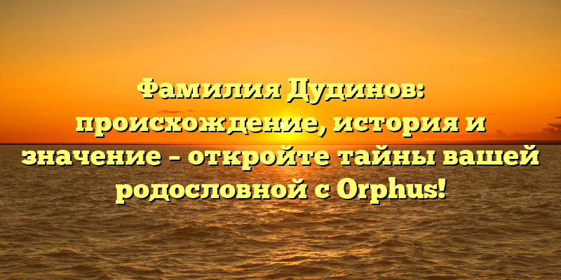 Фамилия Дудинов: происхождение, история и значение – откройте тайны вашей родословной с Orphus!