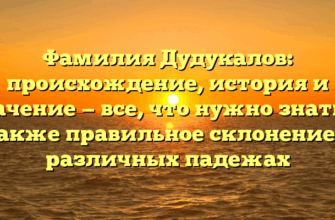 Фамилия Дудукалов: происхождение, история и значение — все, что нужно знать, а также правильное склонение в различных падежах