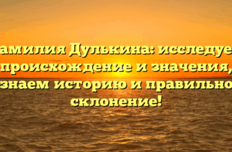 Фамилия Дулькина: исследуем происхождение и значения, узнаем историю и правильное склонение! Фамилия Дулькина: исследуем происхождение и значения, узнаем историю и правильное склонение!
