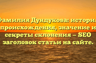 Фамилия Дундукова: история происхождения, значение и секреты склонения — SEO заголовок статьи на сайте.