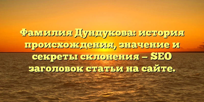 Фамилия Дундукова: история происхождения, значение и секреты склонения — SEO заголовок статьи на сайте. Фамилия Дундукова: история происхождения, значение и секреты склонения — SEO заголовок статьи на сайте.