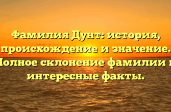 Фамилия Дунт: история, происхождение и значение. Полное склонение фамилии и интересные факты.