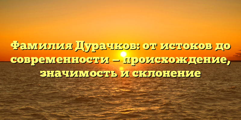 Фамилия Дурачков: от истоков до современности — происхождение, значимость и склонение