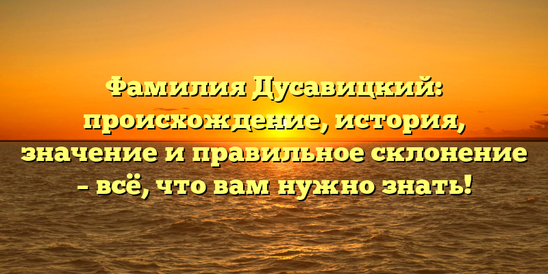 Фамилия Дусавицкий: происхождение, история, значение и правильное склонение – всё, что вам нужно знать!
