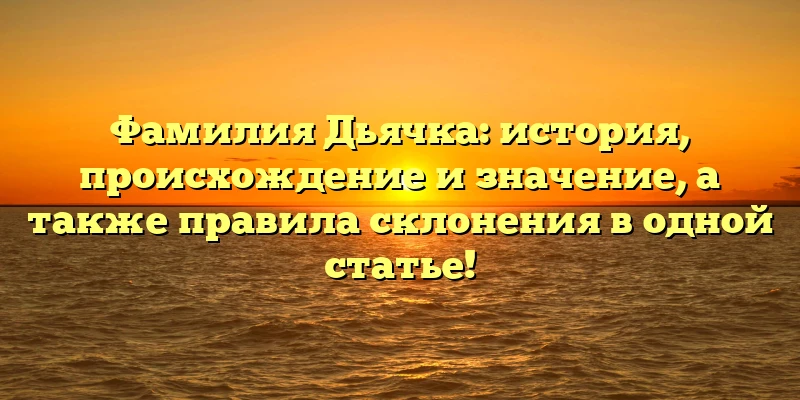Фамилия Дьячка: история, происхождение и значение, а также правила склонения в одной статье!