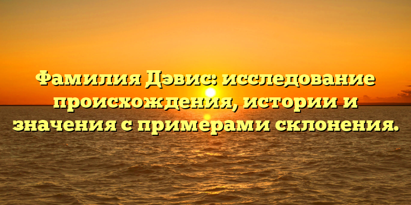 Фамилия Дэвис: исследование происхождения, истории и значения с примерами склонения.