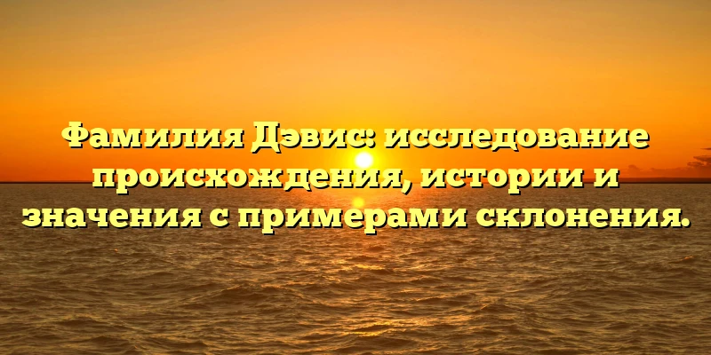 Фамилия Дэвис: исследование происхождения, истории и значения с примерами склонения. Фамилия Дэвис: исследование происхождения, истории и значения с примерами склонения.