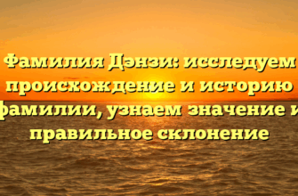 Фамилия Дэнзи: исследуем происхождение и историю фамилии, узнаем значение и правильное склонение