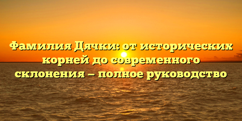Фамилия Дячки: от исторических корней до современного склонения — полное руководство