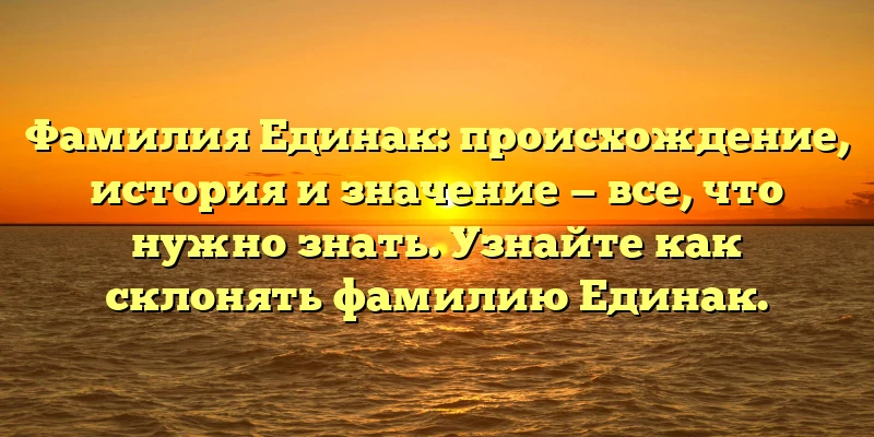 Фамилия Единак: происхождение, история и значение — все, что нужно знать. Узнайте как склонять фамилию Единак. Фамилия Единак: происхождение, история и значение — все, что нужно знать. Узнайте как склонять фамилию Единак.