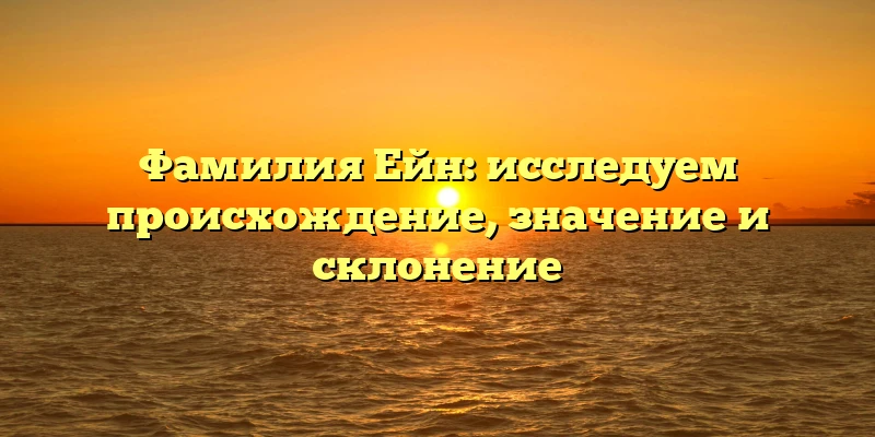Фамилия Ейн: исследуем происхождение, значение и склонение Фамилия Ейн: исследуем происхождение, значение и склонение