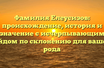Фамилия Елеусизов: происхождение, история и значение с исчерпывающим гайдом по склонению для вашего рода