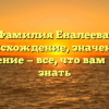 Фамилия Еналеева: происхождение, значения и склонение — все, что вам нужно знать