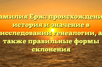 Фамилия Ерж: происхождение, история и значение в исследовании генеалогии, а также правильные формы склонения