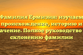 Фамилия Ермизин: изучаем происхождение, историю и значение. Полное руководство по склонению фамилии