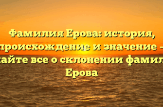 Фамилия Ерова: история, происхождение и значение — узнайте все о склонении фамилии Ерова