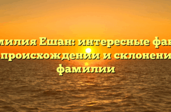 Фамилия Ешан: интересные факты о происхождении и склонении фамилии