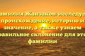 Фамилия Жанзаков: исследуем происхождение, историю и значение, а также узнаем правильное склонение для этой фамилии