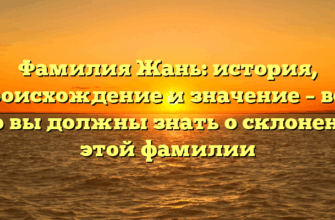 Фамилия Жань: история, происхождение и значение – все, что вы должны знать о склонении этой фамилии