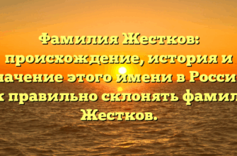 Фамилия Жестков: происхождение, история и значение этого имени в России. Как правильно склонять фамилию Жестков.