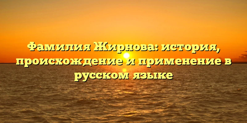 Фамилия Жирнова: история, происхождение и применение в русском языке Фамилия Жирнова: история, происхождение и применение в русском языке