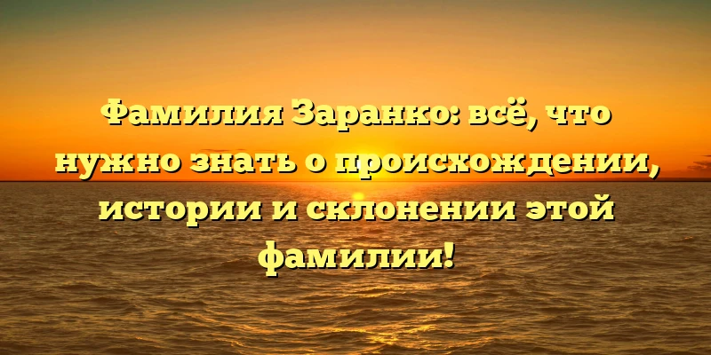 Фамилия Заранко: всё, что нужно знать о происхождении, истории и склонении этой фамилии! Фамилия Заранко: всё, что нужно знать о происхождении, истории и склонении этой фамилии!